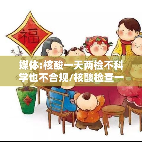媒体:核酸一天两检不科学也不合规/核酸检查一天能查二次吗 媒体:核酸一天两检不科学也不合规/核酸检查一天能查二次吗