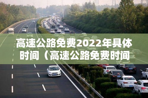 高速公路免费2022年具体时间(高速公路免费时间2020最新) 高速公路免费2022年具体时间(高速公路免费时间2020最新)