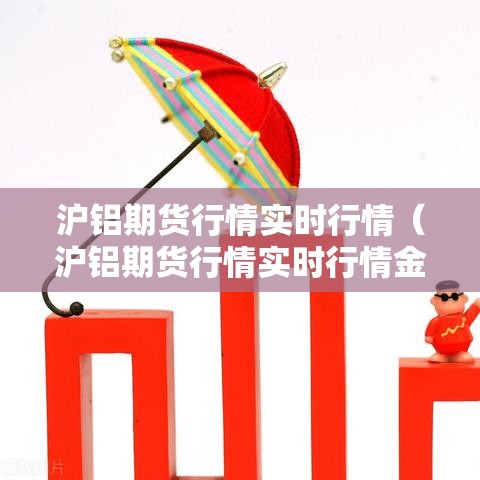 沪铝期货行情实时行情(沪铝期货行情实时行情金投网) 沪铝期货行情实时行情(沪铝期货行情实时行情金投网)