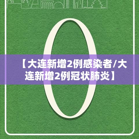 【大连新增2例感染者/大连新增2例冠状肺炎】 【大连新增2例感染者/大连新增2例冠状肺炎】
