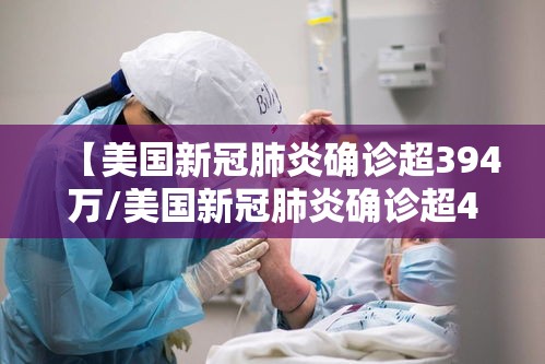 【美国新冠肺炎确诊超394万/美国新冠肺炎确诊超49万例】 【美国新冠肺炎确诊超394万/美国新冠肺炎确诊超49万例】