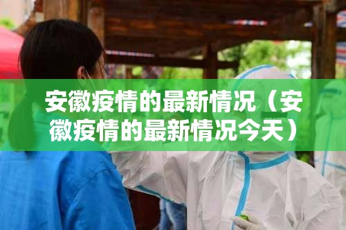 安徽疫情的最新情况（安徽疫情的最新情况今天）