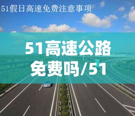 51高速公路免费吗/51高速是否免费? 51高速公路免费吗/51高速是否免费?