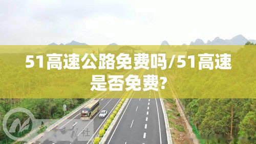 51高速公路免费吗/51高速是否免费? 51高速公路免费吗/51高速是否免费?