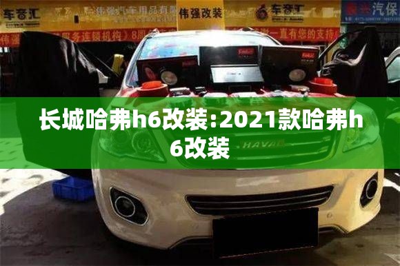 长城哈弗h6改装:2021款哈弗h6改装
