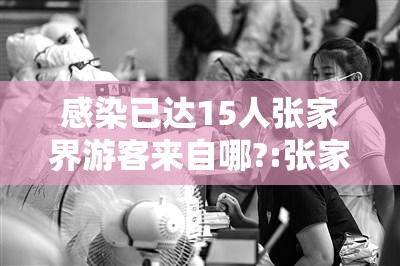 感染已达15人张家界游客来自哪?:张家界游客感染是哪天