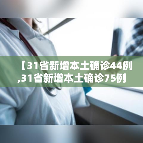 【31省新增本土确诊44例,31省新增本土确诊75例42】