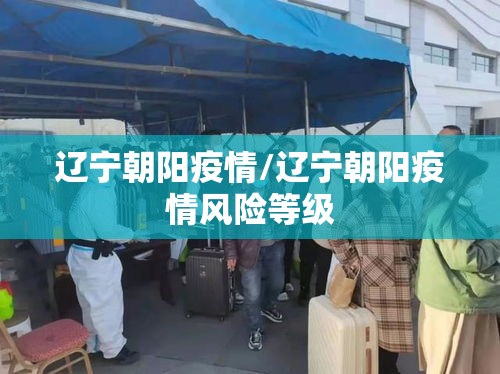 辽宁朝阳疫情/辽宁朝阳疫情风险等级