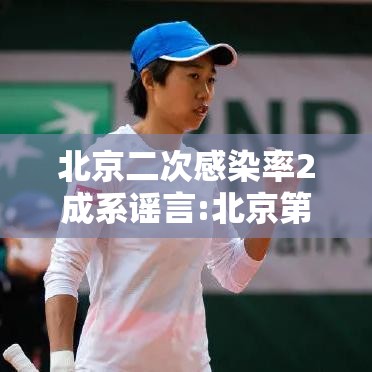 北京二次感染率2成系谣言:北京第二次疫情爆发
