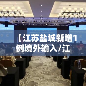 【江苏盐城新增1例境外输入/江苏盐城新增疫情】