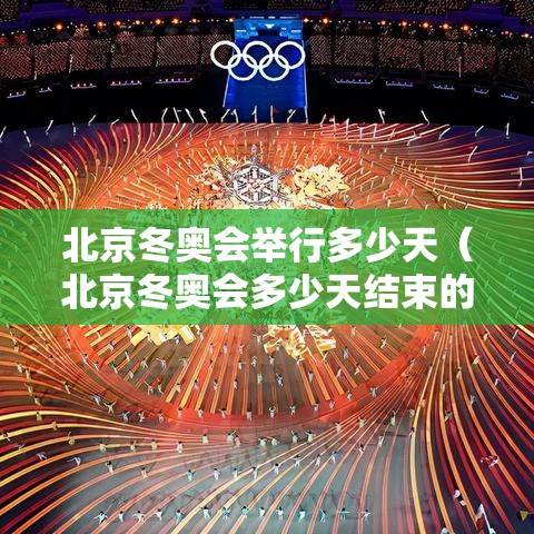 北京冬奥会举行多少天（北京冬奥会多少天结束的）