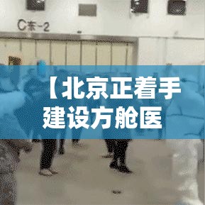 【北京正着手建设方舱医院,北京朝阳方舱医院】 【北京正着手建设方舱医院,北京朝阳方舱医院】