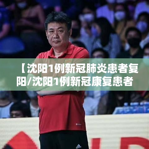【沈阳1例新冠肺炎患者复阳/沈阳1例新冠康复患者复阳】
