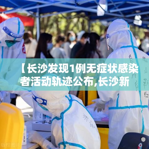 【长沙发现1例无症状感染者活动轨迹公布,长沙新增一例无症状感染】
