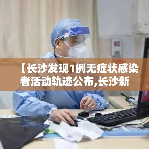 【长沙发现1例无症状感染者活动轨迹公布,长沙新增一例无症状感染】